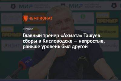 Главный тренер «Ахмата» Ташуев: сборы в Кисловодске — непростые, раньше уровень был другой