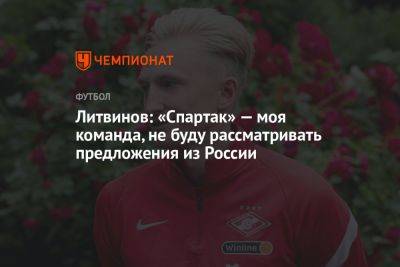 Литвинов: «Спартак» — моя команда, не буду рассматривать предложения из России