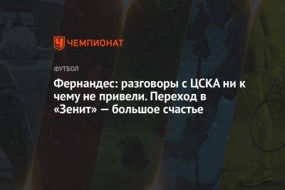 Фернандес: разговоры с ЦСКА ни к чему не привели. Переход в «Зенит» — большое счастье