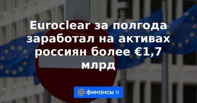 Euroclear за полгода заработал на активах россиян более €1,7 млрд