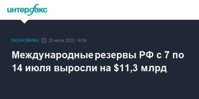 Международные резервы РФ с 7 по 14 июля выросли на $11,3 млрд
