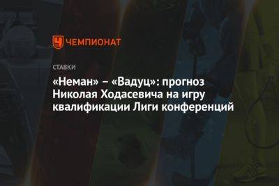 «Неман» – «Вадуц»: прогноз Николая Ходасевича на игру квалификации Лиги конференций