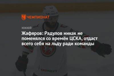 Жафяров: Радулов никак не поменялся со времён ЦСКА, отдаст всего себя на льду ради команды