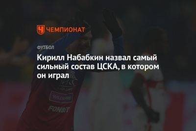 Кирилл Набабкин назвал самый сильный состав ЦСКА, в котором он играл