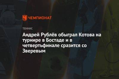 Андрей Рублёв обыграл Котова на турнире в Бостаде и в четвертьфинале сразится со Зверевым