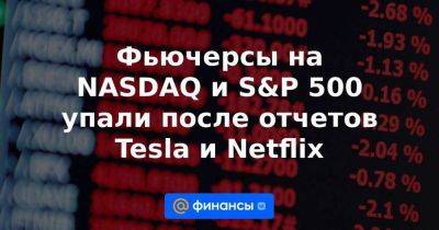 Фьючерсы на NASDAQ и S&P 500 упали после отчетов Tesla и Netflix