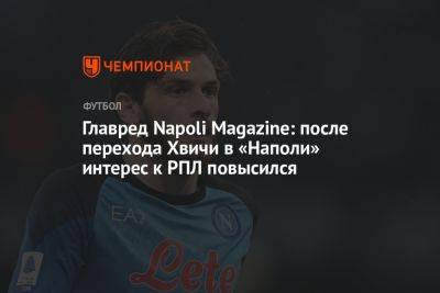 Главред Napoli Magazine: вероятно, после перехода Хвичи в «Наполи» интерес к РПЛ повысился