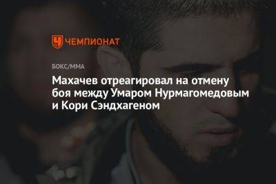 Махачев отреагировал на отмену боя между Умаром Нурмагомедовым и Кори Сэндхагеном