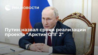 Путин: проект "Арктик СПГ 2" будет реализован в срок и с нужным качеством