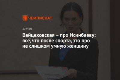 Вайцеховская – про Исинбаеву: всё, что после спорта, это про не слишком умную женщину