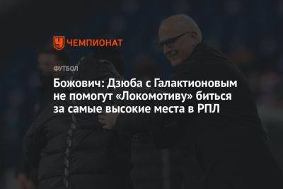 Божович: Дзюба с Галактионовым не помогут «Локомотиву» биться за самые высокие места в РПЛ