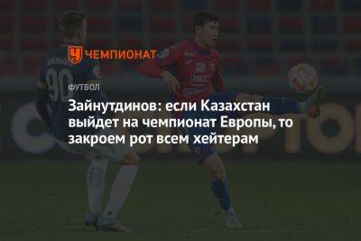 Зайнутдинов: если Казахстан выйдет на чемпионат Европы, то закроем рот всем хейтерам