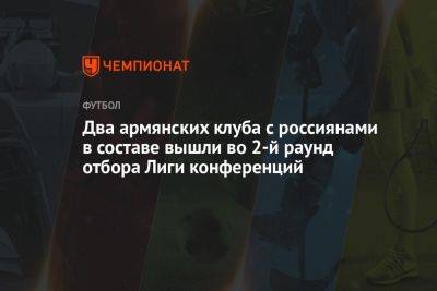 Два армянских клуба с россиянами в составе вышли во 2-й раунд отбора Лиги конференций