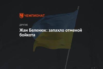 Жан Беленюк - Жан Беленюк: запахло отменой бойкота - championat.com - Украина