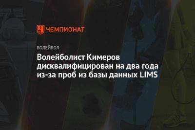 Волейболист Кимеров дисквалифицирован на два года из-за проб из базы данных LIMS