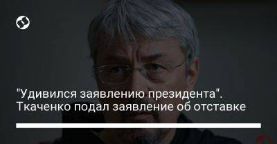 "Удивился заявлению президента". Ткаченко подал заявление об отставке