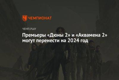 Премьеры «Дюны 2» и «Аквамена 2» могут перенести на 2024 год