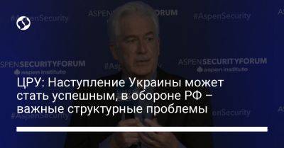 Уильям Бернс - ЦРУ: Наступление Украины может стать успешным, в обороне РФ – важные структурные проблемы - liga.net - Россия - Украина