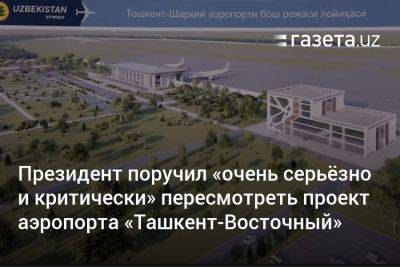Президент поручил «очень серьёзно и критически» пересмотреть проект аэропорта «Ташкент-Восточный»