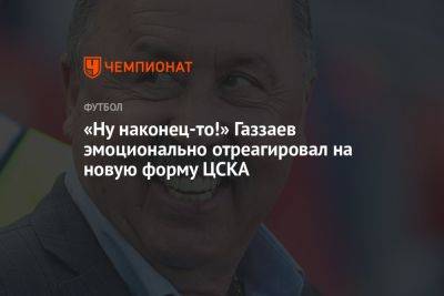 «Ну наконец-то!» Газзаев эмоционально отреагировал на новую форму ЦСКА