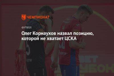Олег Корнаухов назвал позицию, которой не хватает ЦСКА
