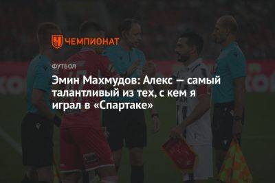 Эмин Махмудов: Алекс — самый талантливый из тех, с кем я играл в «Спартаке»