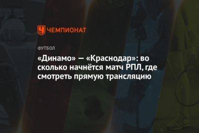 «Динамо» — «Краснодар»: во сколько начнётся матч РПЛ, где смотреть прямую трансляцию