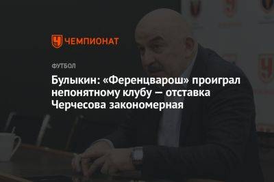 Булыкин: «Ференцварош» проиграл непонятному клубу — отставка Черчесова закономерная