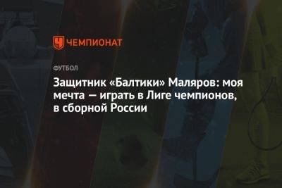 Защитник «Балтики» Маляров: моя мечта — играть в Лиге чемпионов, в сборной России