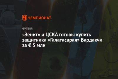 «Зенит» и ЦСКА готовы купить защитника «Галатасарая» Бардакчи за € 5 млн