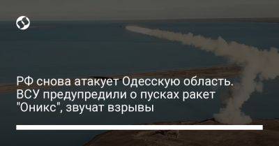 РФ снова атакует Одесскую область. ВСУ предупредили о пусках ракет "Оникс", звучат взрывы
