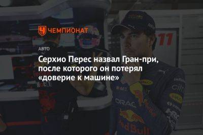 Серхио Перес назвал Гран-при, после которого он потерял «доверие к машине»