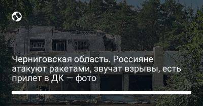 Черниговская область. Россияне атакуют ракетами, звучат взрывы, есть прилет в ДК — фото
