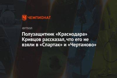 Полузащитник «Краснодара» Кривцов рассказал, что его не взяли в «Спартак» и «Чертаново»