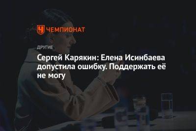 Сергей Карякин: Елена Исинбаева допустила ошибку. Поддержать её не могу