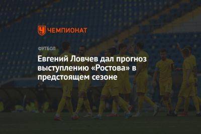 Евгений Ловчев дал прогноз выступлению «Ростова» в предстоящем сезоне