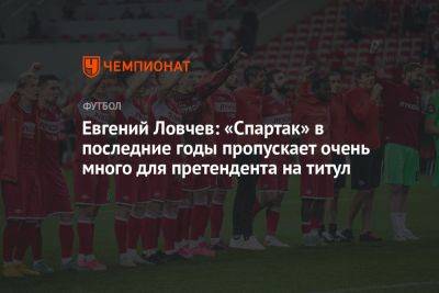Евгений Ловчев: «Спартак» в последние годы пропускает очень много для претендента на титул
