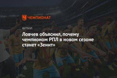 Ловчев объяснил, почему чемпионом РПЛ в новом сезоне станет «Зенит»