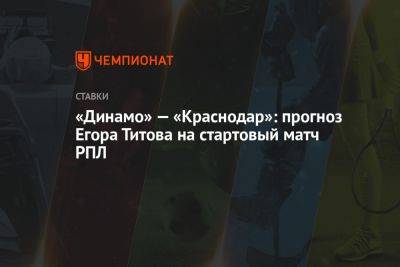 «Динамо» — «Краснодар»: прогноз Егора Титова на стартовый матч РПЛ
