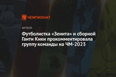 Футболистка «Зенита» и сборной Гаити Кики прокомментировала группу команды на ЧМ-2023