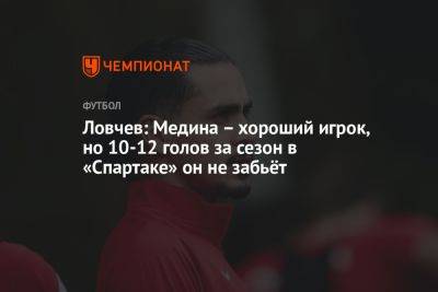 Ловчев: Медина – хороший игрок, но 10-12 голов за сезон в «Спартаке» он не забьёт