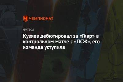 Кузяев дебютировал за «Гавр» в контрольном матче с «ПСЖ», его команда уступила