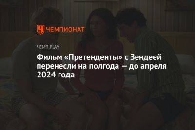 Фильм «Претенденты» с Зендеей перенесли на полгода — до апреля 2024 года