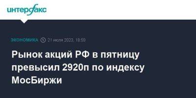 Рынок акций РФ в пятницу превысил 2920п по индексу МосБиржи