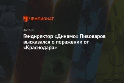 Гендиректор «Динамо» Пивоваров высказался о поражении от «Краснодара»