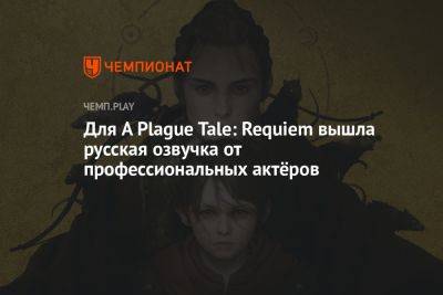 Для A Plague Tale: Requiem вышла русская озвучка от профессиональных актёров