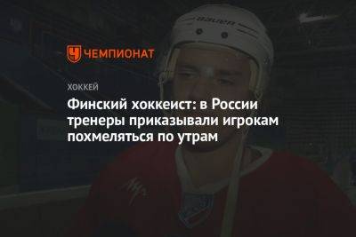 Финский хоккеист: в России тренеры приказывали игрокам похмеляться по утрам