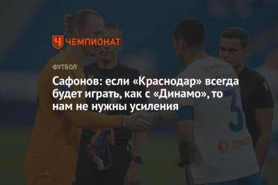 Сафонов: если «Краснодар» всегда будет играть, как с «Динамо», то нам не нужны усиления