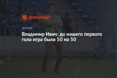 Владимир Ивич: до нашего первого гола игра была 50 на 50
