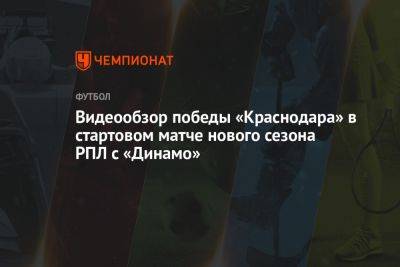 Видеообзор победы «Краснодара» в стартовом матче нового сезона РПЛ с «Динамо»